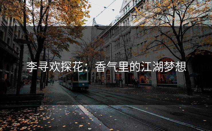 李寻欢探花：香气里的江湖梦想