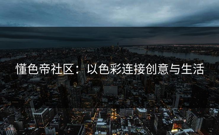 懂色帝社区:以色彩连接创意与生活 懂色帝社区:以色彩连接创意与生活