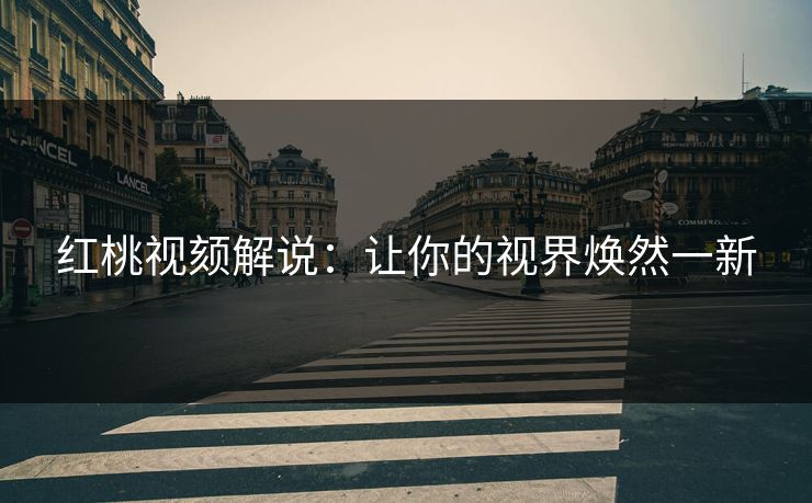 红桃视颏解说:让你的视界焕然一新 红桃视颏解说:让你的视界焕然一新