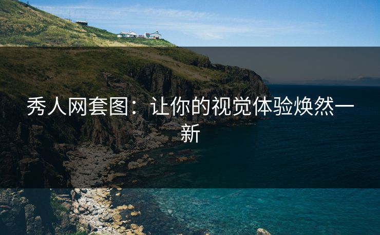 秀人网套图:让你的视觉体验焕然一新 秀人网套图:让你的视觉体验焕然一新