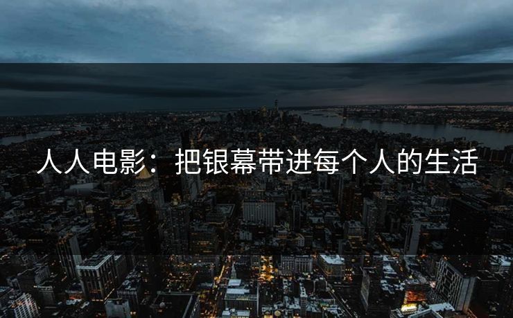人人电影：把银幕带进每个人的生活