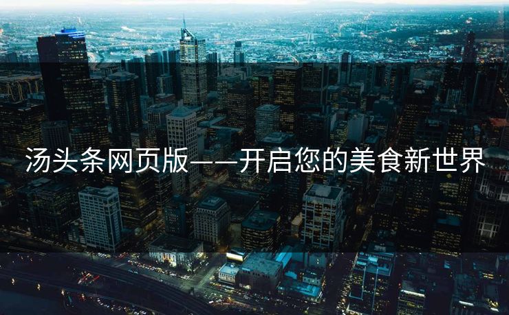 汤头条网页版——开启您的美食新世界