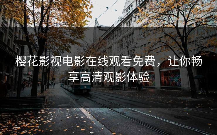 樱花影视电影在线观看免费，让你畅享高清观影体验