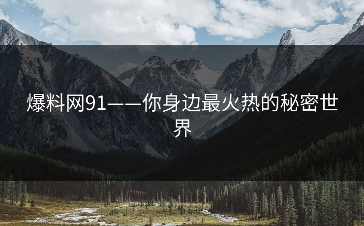 爆料网91——你身边最火热的秘密世界