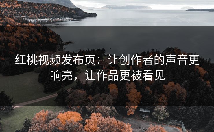 红桃视频发布页:让创作者的声音更响亮,让作品更被看见 红桃视频发布页:让创作者的声音更响亮,让作品更被看见