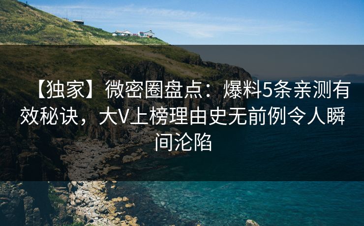 【独家】微密圈盘点:爆料5条亲测有效秘诀,大V上榜理由史无前例令人瞬间沦陷 【独家】微密圈盘点:爆料5条亲测有效秘诀,大V上榜理由史无前例令人瞬间沦陷