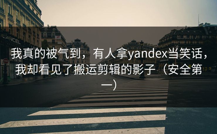 我真的被气到,有人拿yandex当笑话,我却看见了搬运剪辑的影子(安全第一) 我真的被气到,有人拿yandex当笑话,我却看见了搬运剪辑的影子(安全第一)